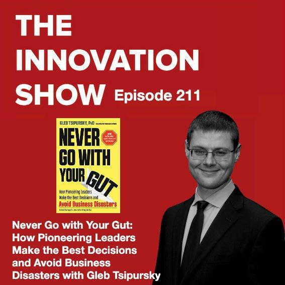 Never Go With Your Gut How Pioneering Leaders Make The Best Decisions And Avoid Business Disasters With Author Gleb Tsipursky The Innovation Show