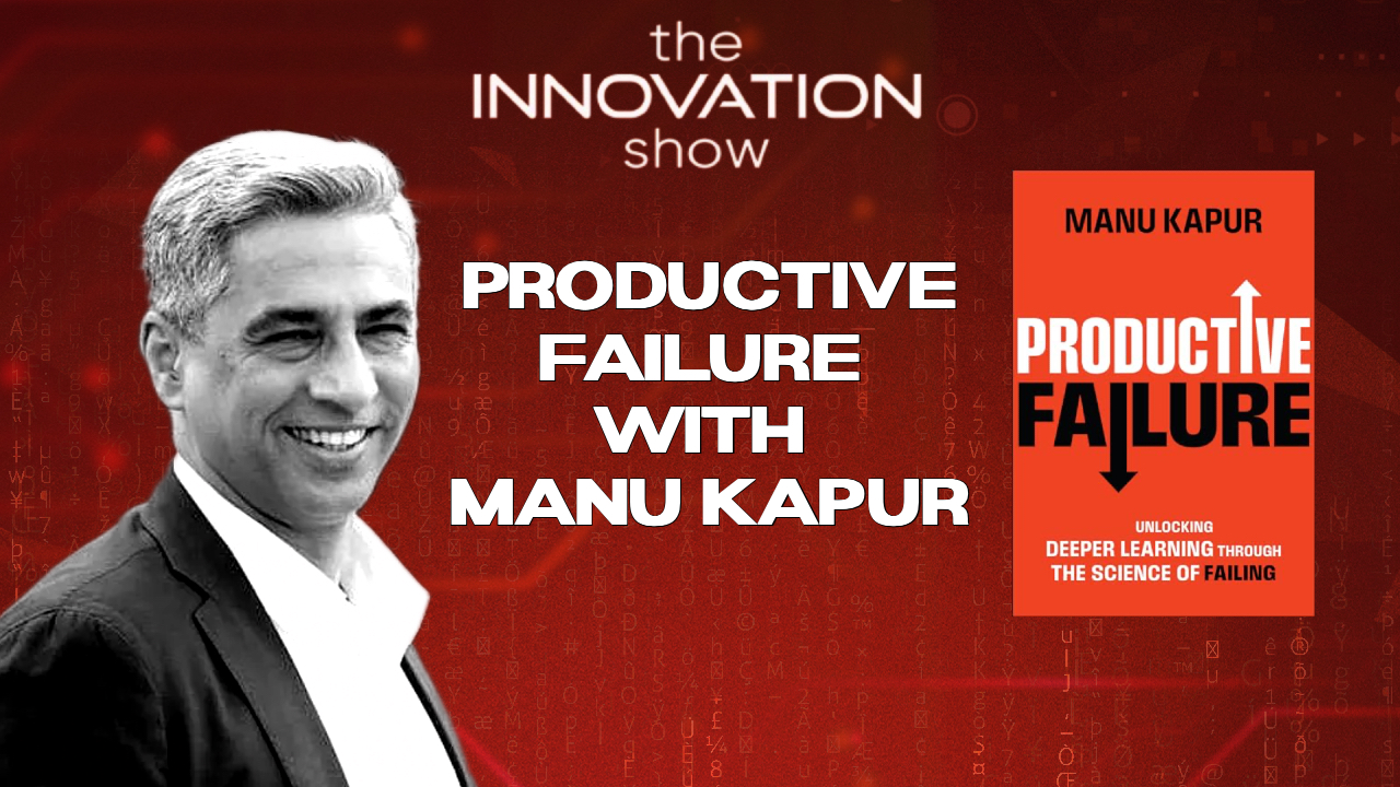 Promotional image for The Innovation Show podcast episode “Productive Failure with Manu Kapur.” Features Manu Kapur’s photo, the podcast logo, and the book cover of “Productive Failure: Unlocking Deeper Learning Through the Science of Failing.