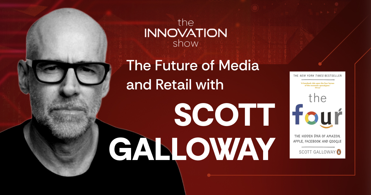 Scott Galloway on The Innovation Show – Future of Media and Retail episode. Red background featuring Scott Galloway and the book cover of The Four: The Hidden DNA of Amazon, Apple, Facebook, and Google by Scott Galloway. Bold title text: ‘The Future of Media and Retail with Scott Galloway.’