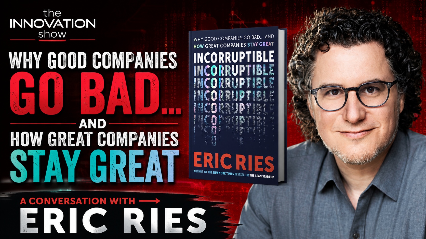YouTube thumbnail for The Innovation Show featuring entrepreneur and author Eric Ries beside the cover of his book Incorruptible. The background is a dark red digital matrix style with glowing code and network graphics. Large distressed typography reads “Why Good Companies Go Bad… And How Great Companies Stay Great.” Eric Ries appears on the right in glasses and a grey shirt, while the book cover floats beside him. Bold red, white and turquoise text creates a dramatic business and innovation aesthetic.